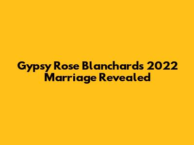 Gypsy Rose Blanchard's 2022 Marriage Revealed