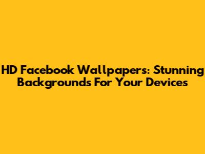 HD Facebook Wallpapers: Stunning Backgrounds For Your Devices