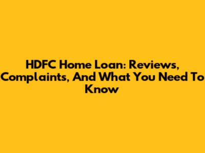 HDFC Home Loan: Reviews, Complaints, And What You Need To Know