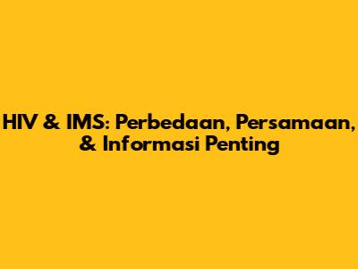 HIV & IMS: Perbedaan, Persamaan, & Informasi Penting