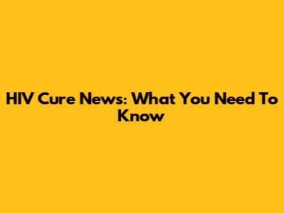 HIV Cure News: What You Need To Know