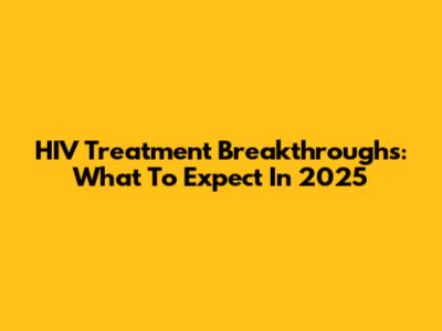 HIV Treatment Breakthroughs: What To Expect In 2025