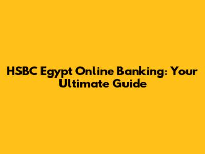 HSBC Egypt Online Banking: Your Ultimate Guide