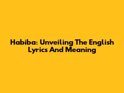 Habiba: Unveiling The English Lyrics And Meaning