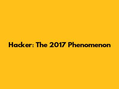 Hacker: The 2017 Phenomenon