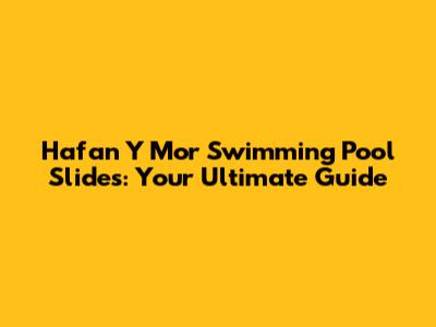 Hafan Y Mor Swimming Pool Slides: Your Ultimate Guide
