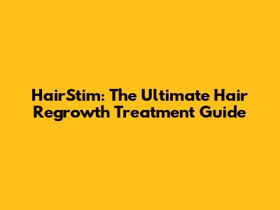 HairStim: The Ultimate Hair Regrowth Treatment Guide