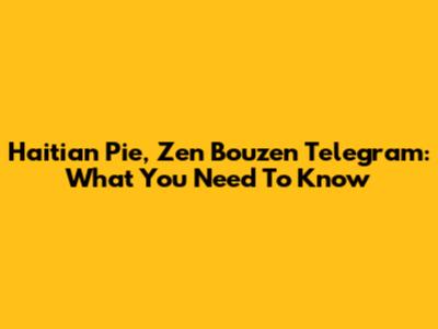 Haitian Pie, Zen Bouzen Telegram: What You Need To Know