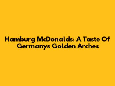 Hamburg McDonald's: A Taste Of Germany's Golden Arches