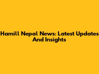 Hamill Nepal News: Latest Updates And Insights