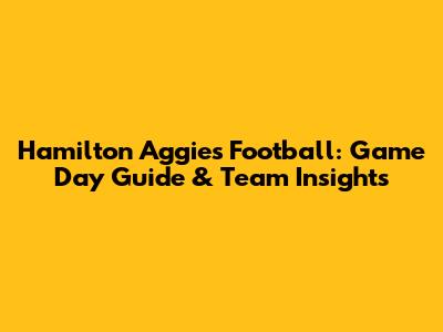Hamilton Aggies Football: Game Day Guide & Team Insights