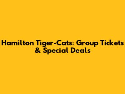 Hamilton Tiger-Cats: Group Tickets & Special Deals