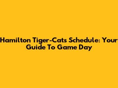 Hamilton Tiger-Cats Schedule: Your Guide To Game Day