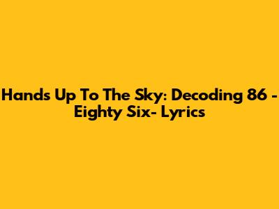 Hands Up To The Sky: Decoding 86 -Eighty Six- Lyrics