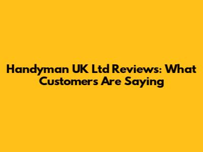 Handyman UK Ltd Reviews: What Customers Are Saying
