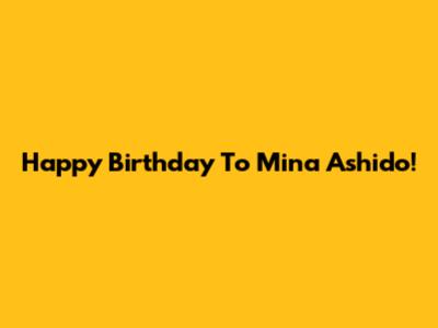 Happy Birthday To Mina Ashido!