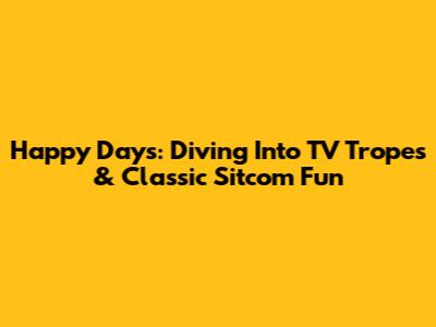 Happy Days: Diving Into TV Tropes & Classic Sitcom Fun