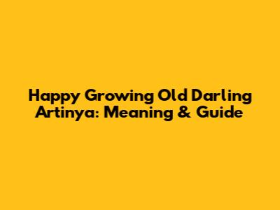 Happy Growing Old Darling Artinya: Meaning & Guide