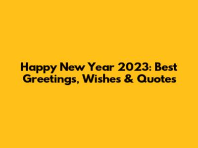 Happy New Year 2023: Best Greetings, Wishes & Quotes