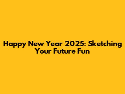 Happy New Year 2025: Sketching Your Future Fun