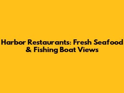 Harbor Restaurants: Fresh Seafood & Fishing Boat Views