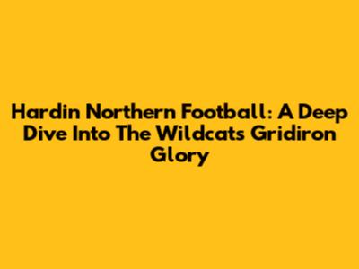 Hardin Northern Football: A Deep Dive Into The Wildcats' Gridiron Glory