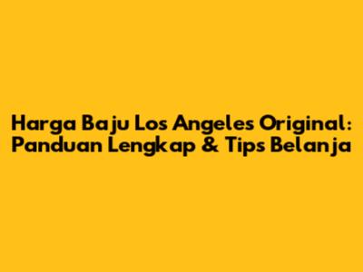 Harga Baju Los Angeles Original: Panduan Lengkap & Tips Belanja