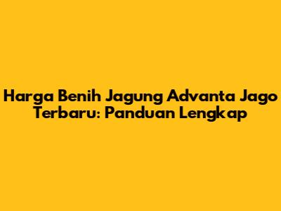 Harga Benih Jagung Advanta Jago Terbaru: Panduan Lengkap