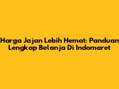 Harga Jajan Lebih Hemat: Panduan Lengkap Belanja Di Indomaret