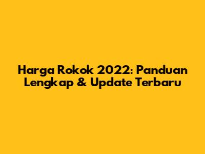 Harga Rokok 2022: Panduan Lengkap & Update Terbaru
