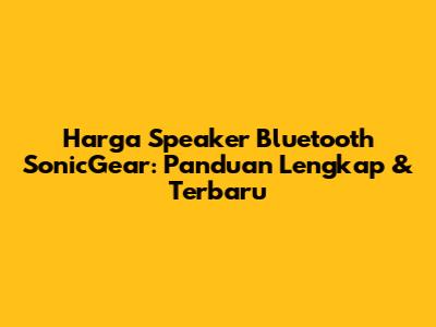 Harga Speaker Bluetooth SonicGear: Panduan Lengkap & Terbaru