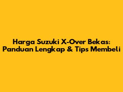 Harga Suzuki X-Over Bekas: Panduan Lengkap & Tips Membeli