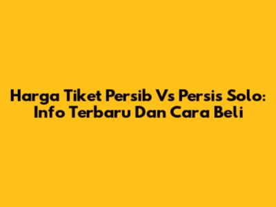 Harga Tiket Persib Vs Persis Solo: Info Terbaru Dan Cara Beli