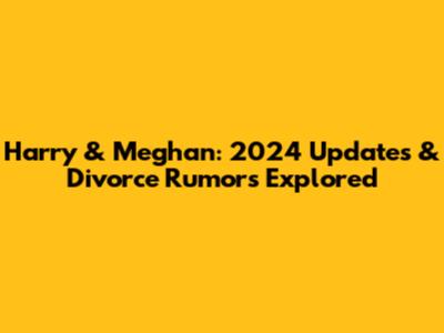 Harry & Meghan: 2024 Updates & Divorce Rumors Explored