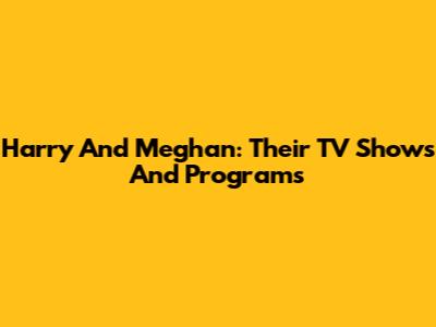 Harry And Meghan: Their TV Shows And Programs