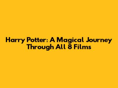 Harry Potter: A Magical Journey Through All 8 Films