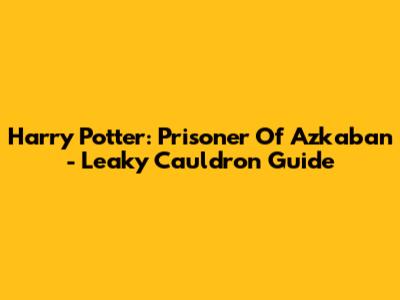 Harry Potter: Prisoner Of Azkaban - Leaky Cauldron Guide