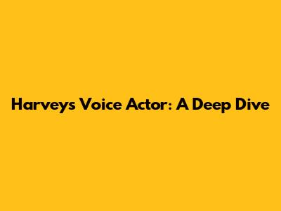 Harvey's Voice Actor: A Deep Dive