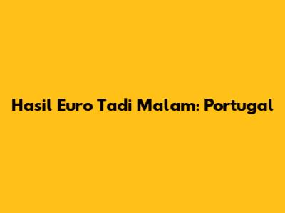 Hasil Euro Tadi Malam: Portugal
