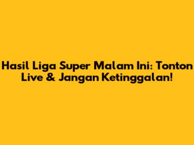 Hasil Liga Super Malam Ini: Tonton Live & Jangan Ketinggalan!
