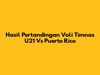 Hasil Pertandingan Voli Timnas U21 Vs Puerto Rico