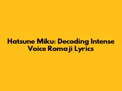 Hatsune Miku: Decoding Intense Voice Romaji Lyrics