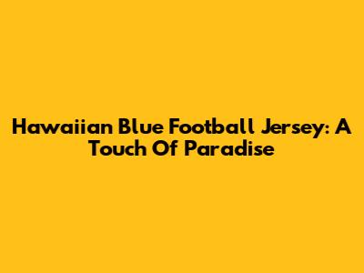 Hawaiian Blue Football Jersey: A Touch Of Paradise