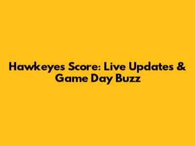 Hawkeyes Score: Live Updates & Game Day Buzz