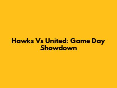 Hawks Vs United: Game Day Showdown