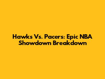 Hawks Vs. Pacers: Epic NBA Showdown Breakdown