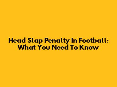 Head Slap Penalty In Football: What You Need To Know