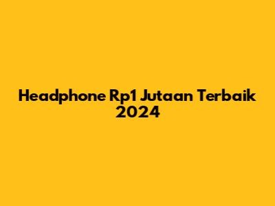 Headphone Rp1 Jutaan Terbaik 2024