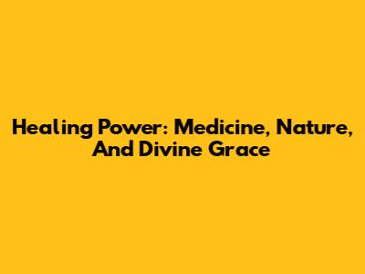 Healing Power: Medicine, Nature, And Divine Grace