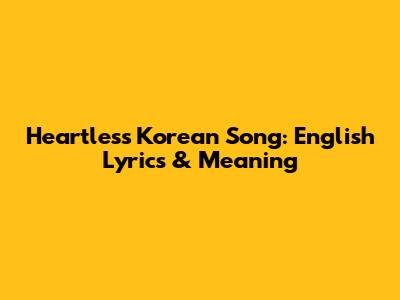 Heartless Korean Song: English Lyrics & Meaning